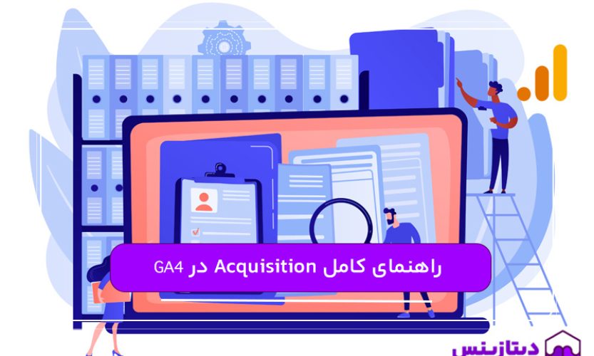 راهنمای کامل استفاده از بخش Acquisition در گوگل آنالیتیکس ۴